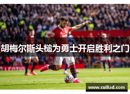 胡梅尔斯头槌为勇士开启胜利之门