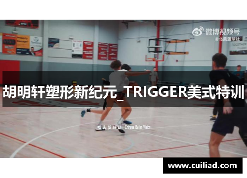 胡明轩塑形新纪元_TRIGGER美式特训