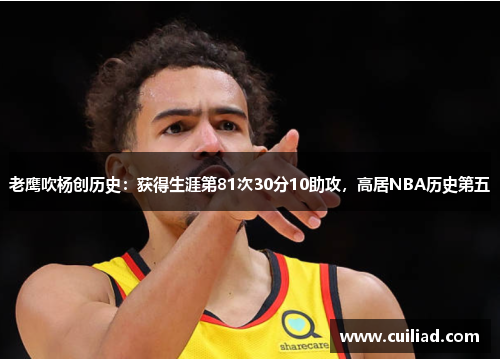 老鹰吹杨创历史：获得生涯第81次30分10助攻，高居NBA历史第五