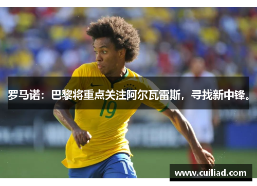 罗马诺：巴黎将重点关注阿尔瓦雷斯，寻找新中锋。