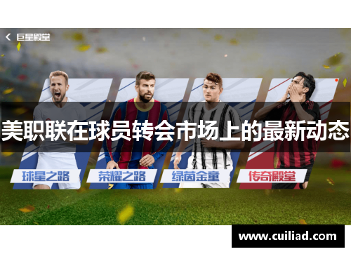 美职联在球员转会市场上的最新动态 美职联在球员转会市场上的最新动态