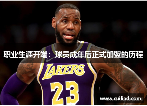 职业生涯开端:球员成年后正式加盟的历程 职业生涯开端:球员成年后正式加盟的历程