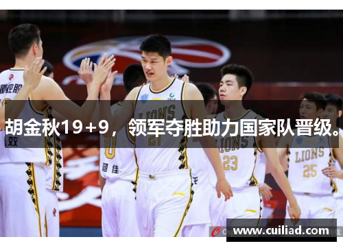 胡金秋19+9，领军夺胜助力国家队晋级。